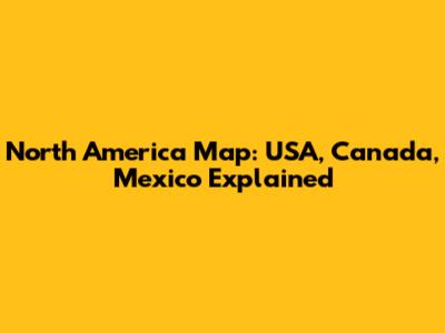 North America Map: USA, Canada, Mexico Explained