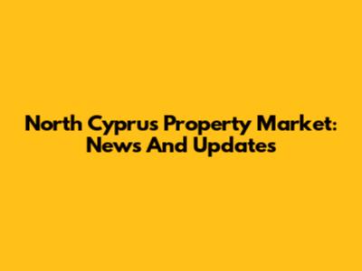 North Cyprus Property Market: News And Updates