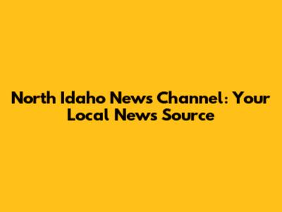 North Idaho News Channel: Your Local News Source
