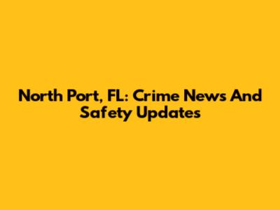 North Port, FL: Crime News And Safety Updates
