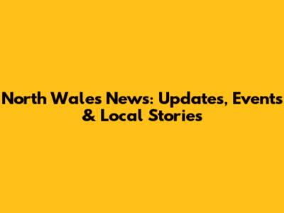 North Wales News: Updates, Events & Local Stories
