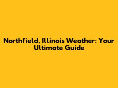Northfield, Illinois Weather: Your Ultimate Guide