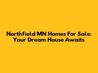 Northfield MN Homes For Sale: Your Dream House Awaits