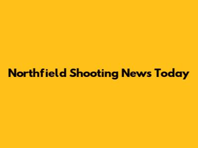 Northfield Shooting News Today