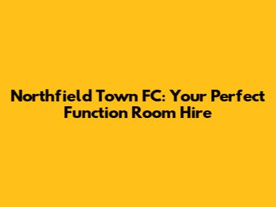 Northfield Town FC: Your Perfect Function Room Hire