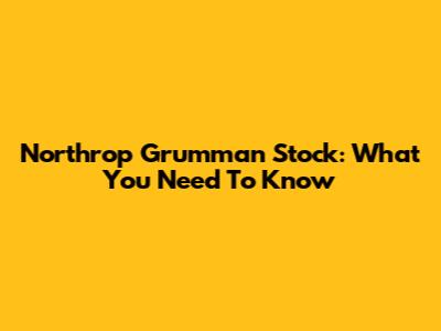 Northrop Grumman Stock: What You Need To Know