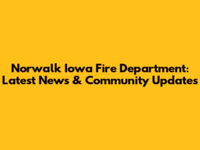 Norwalk Iowa Fire Department: Latest News & Community Updates