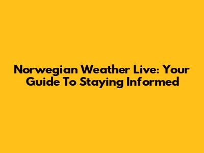 Norwegian Weather Live: Your Guide To Staying Informed