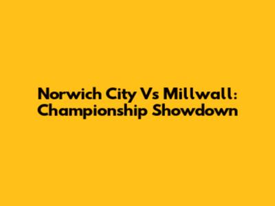 Norwich City Vs Millwall: Championship Showdown