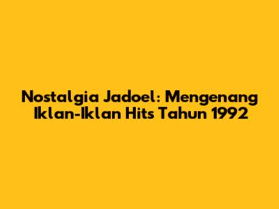 Nostalgia Jadoel: Mengenang Iklan-Iklan Hits Tahun 1992