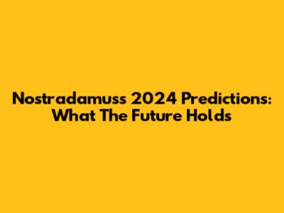 Nostradamus's 2024 Predictions: What The Future Holds