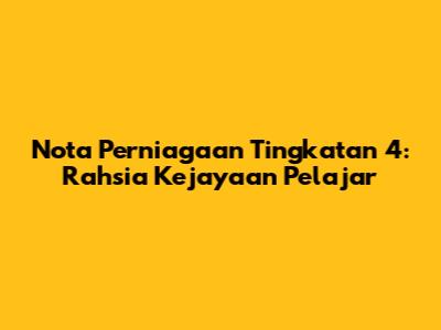Nota Perniagaan Tingkatan 4: Rahsia Kejayaan Pelajar