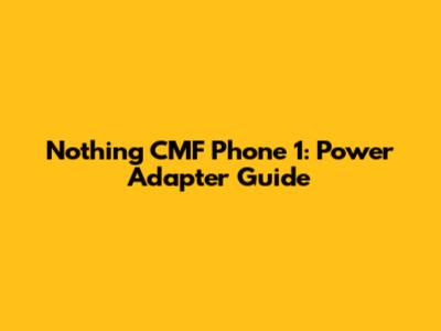 Nothing CMF Phone 1: Power Adapter Guide