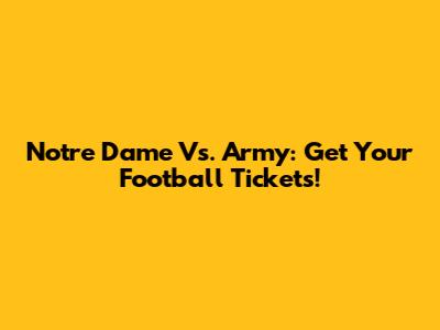Notre Dame Vs. Army: Get Your Football Tickets!