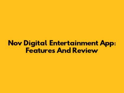 Nov Digital Entertainment App: Features And Review