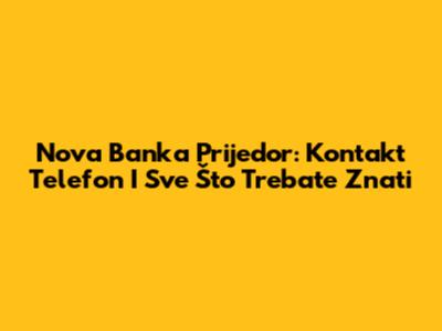 Nova Banka Prijedor: Kontakt Telefon I Sve Što Trebate Znati