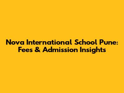 Nova International School Pune: Fees & Admission Insights