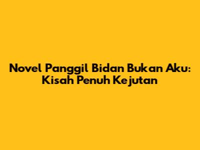 Novel Panggil Bidan Bukan Aku: Kisah Penuh Kejutan