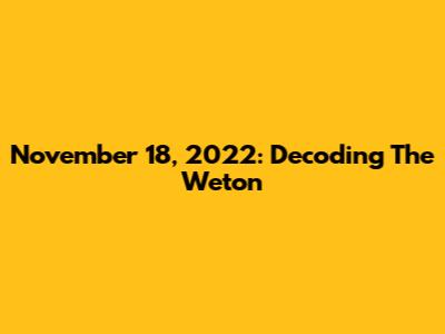 November 18, 2022: Decoding The Weton