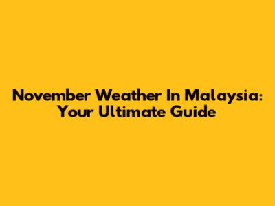November Weather In Malaysia: Your Ultimate Guide