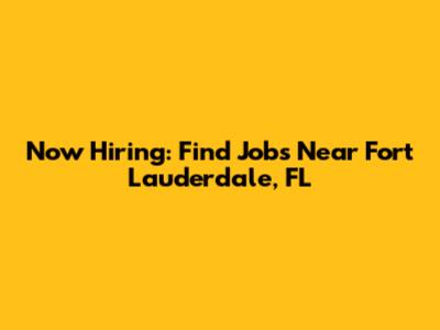 Now Hiring: Find Jobs Near Fort Lauderdale, FL
