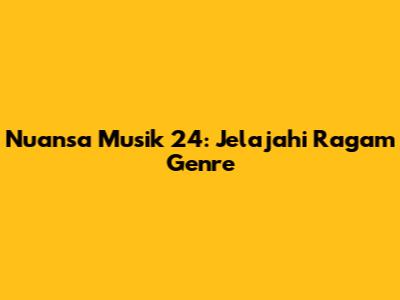 Nuansa Musik 24: Jelajahi Ragam Genre