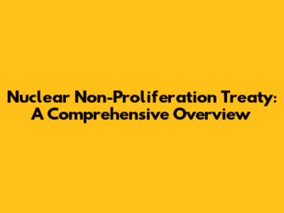 Nuclear Non-Proliferation Treaty: A Comprehensive Overview