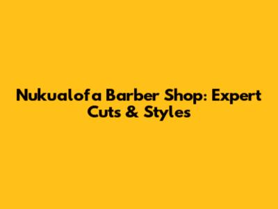 Nuku'alofa Barber Shop: Expert Cuts & Styles