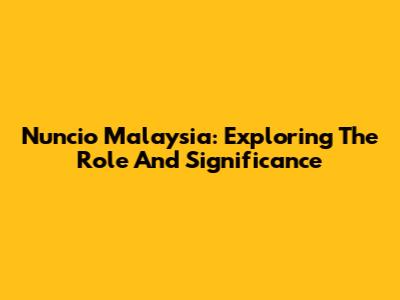 Nuncio Malaysia: Exploring The Role And Significance