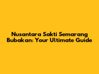 Nusantara Sakti Semarang Bubakan: Your Ultimate Guide