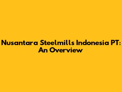 Nusantara Steelmills Indonesia PT: An Overview