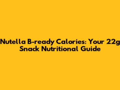 Nutella B-ready Calories: Your 22g Snack Nutritional Guide