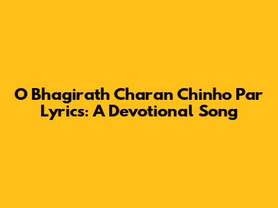O Bhagirath Charan Chinho Par Lyrics: A Devotional Song