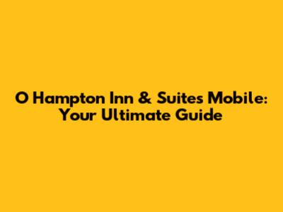 O Hampton Inn & Suites Mobile: Your Ultimate Guide