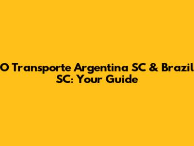 O Transporte Argentina SC & Brazil SC: Your Guide