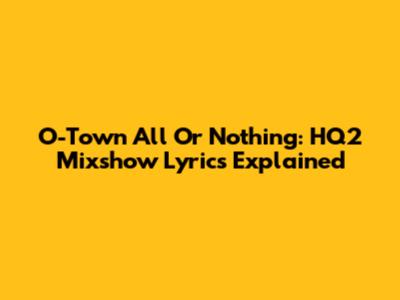 O-Town All Or Nothing: HQ2 Mixshow Lyrics Explained