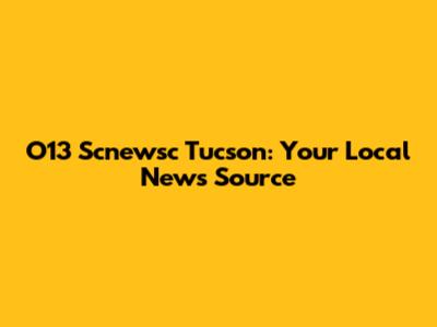 O13 Scnewsc Tucson: Your Local News Source