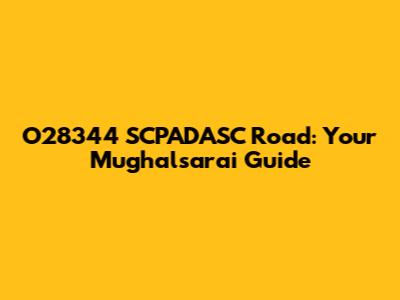 O28344 SCPADASC Road: Your Mughalsarai Guide