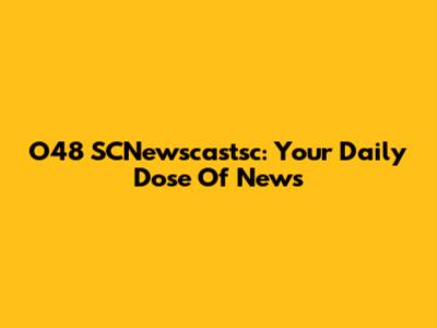O48 SCNewscastsc: Your Daily Dose Of News