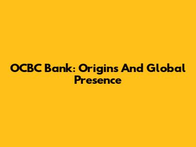 OCBC Bank: Origins And Global Presence