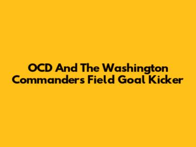 OCD And The Washington Commanders' Field Goal Kicker