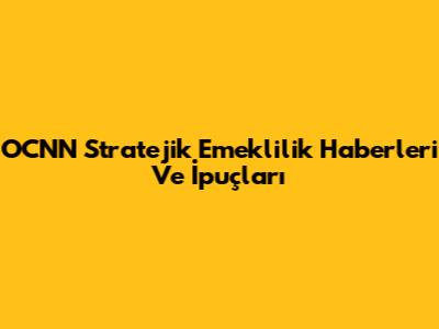 OCNN Stratejik Emeklilik Haberleri Ve İpuçları