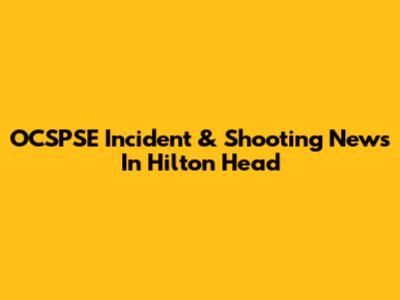 OCSPSE Incident & Shooting News In Hilton Head