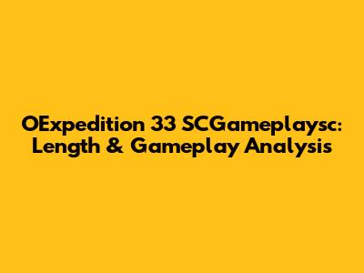 OExpedition 33 SCGameplaysc: Length & Gameplay Analysis
