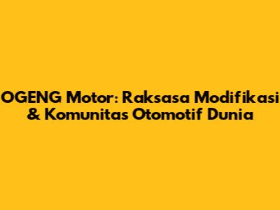 OGENG Motor: Raksasa Modifikasi & Komunitas Otomotif Dunia