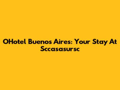 OHotel Buenos Aires: Your Stay At Sccasasursc