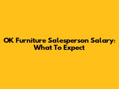 OK Furniture Salesperson Salary: What To Expect