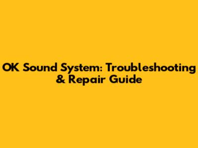 OK Sound System: Troubleshooting & Repair Guide