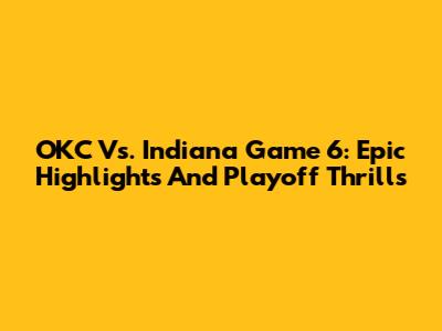 OKC Vs. Indiana Game 6: Epic Highlights And Playoff Thrills