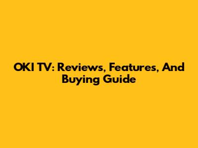 OKI TV: Reviews, Features, And Buying Guide